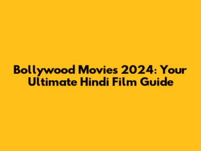 Bollywood Movies 2024: Your Ultimate Hindi Film Guide