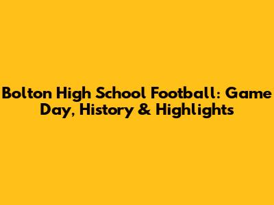 Bolton High School Football: Game Day, History & Highlights