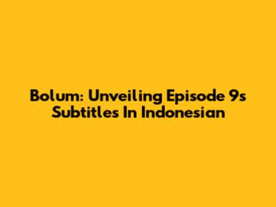 Bolum: Unveiling Episode 9's Subtitles In Indonesian