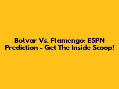 Bolvar Vs. Flamengo: ESPN Prediction - Get The Inside Scoop!