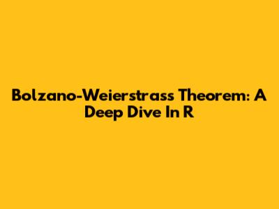 Bolzano-Weierstrass Theorem: A Deep Dive In R