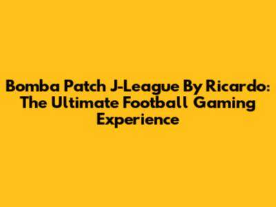 Bomba Patch J-League By Ricardo: The Ultimate Football Gaming Experience