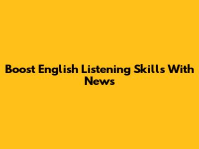 Boost English Listening Skills With News
