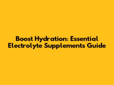 Boost Hydration: Essential Electrolyte Supplements Guide