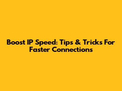 Boost IP Speed: Tips & Tricks For Faster Connections