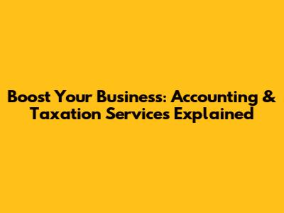 Boost Your Business: Accounting & Taxation Services Explained