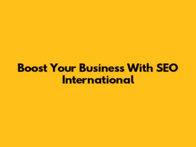 Boost Your Business With SEO International