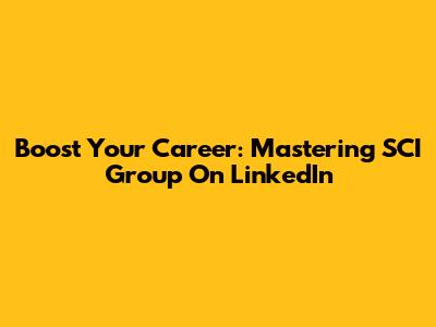 Boost Your Career: Mastering SCI Group On LinkedIn