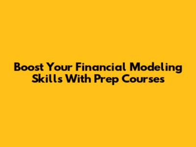 Boost Your Financial Modeling Skills With Prep Courses