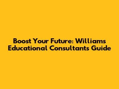 Boost Your Future: Williams Educational Consultants Guide