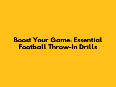 Boost Your Game: Essential Football Throw-In Drills