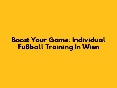 Boost Your Game: Individual Fußball Training In Wien
