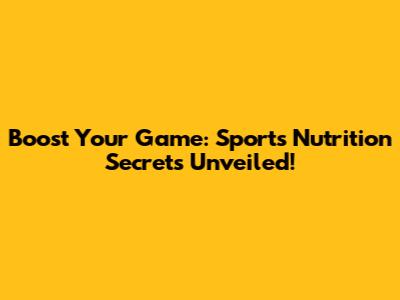 Boost Your Game: Sports Nutrition Secrets Unveiled!