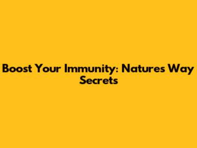 Boost Your Immunity: Nature's Way Secrets