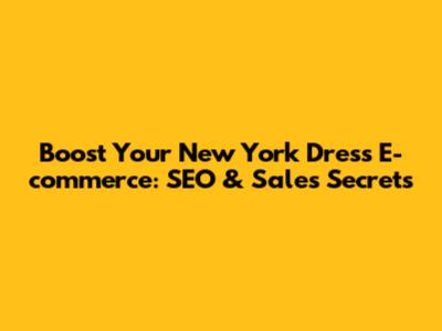 Boost Your New York Dress E-commerce: SEO & Sales Secrets