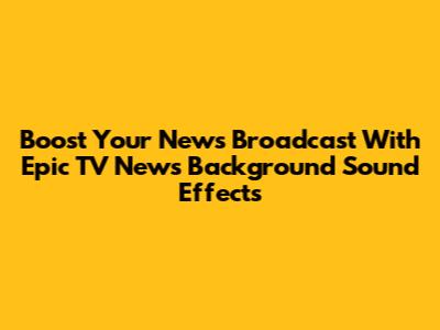 Boost Your News Broadcast With Epic TV News Background Sound Effects