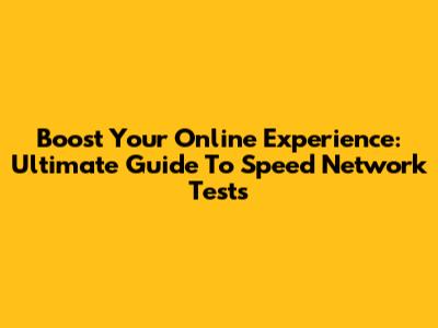 Boost Your Online Experience: Ultimate Guide To Speed Network Tests