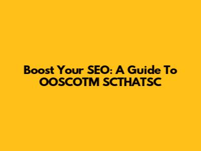 Boost Your SEO: A Guide To OOSCOTM SCTHATSC