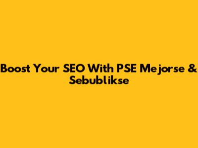 Boost Your SEO With PSE Mejorse & Sebublikse
