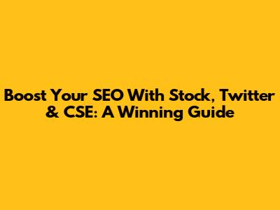 Boost Your SEO With Stock, Twitter & CSE: A Winning Guide