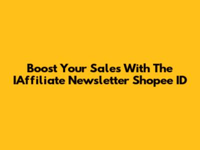 Boost Your Sales With The IAffiliate Newsletter Shopee ID