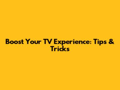Boost Your TV Experience: Tips & Tricks