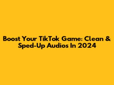 Boost Your TikTok Game: Clean & Sped-Up Audios In 2024