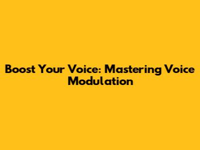 Boost Your Voice: Mastering Voice Modulation