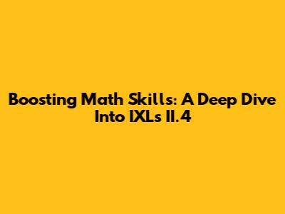Boosting Math Skills: A Deep Dive Into IXL's II.4