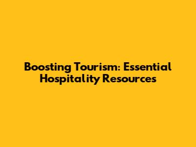 Boosting Tourism: Essential Hospitality Resources