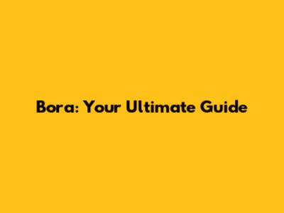 Bora: Your Ultimate Guide