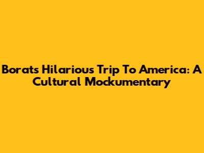 Borat's Hilarious Trip To America: A Cultural Mockumentary