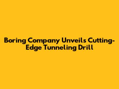 Boring Company Unveils Cutting-Edge Tunneling Drill