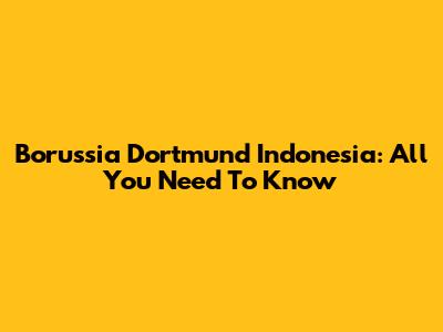 Borussia Dortmund Indonesia: All You Need To Know
