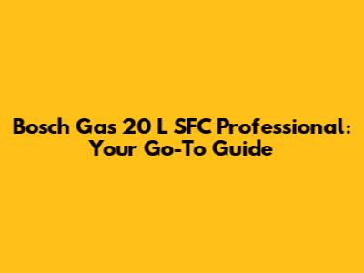 Bosch Gas 20 L SFC Professional: Your Go-To Guide