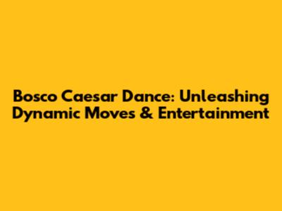 Bosco Caesar Dance: Unleashing Dynamic Moves & Entertainment
