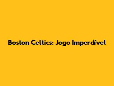 Boston Celtics: Jogo Imperdível