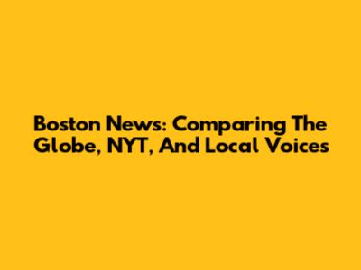 Boston News: Comparing The Globe, NYT, And Local Voices