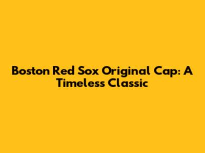 Boston Red Sox Original Cap: A Timeless Classic