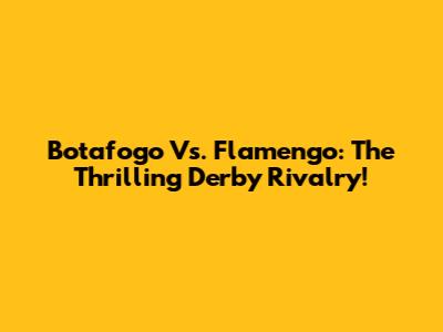 Botafogo Vs. Flamengo: The Thrilling Derby Rivalry!