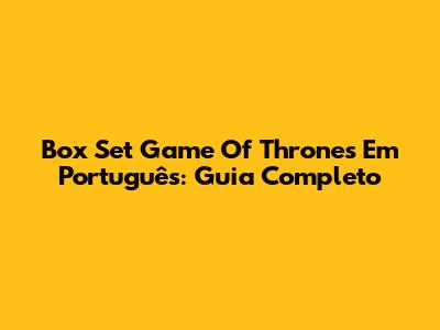 Box Set Game Of Thrones Em Português: Guia Completo