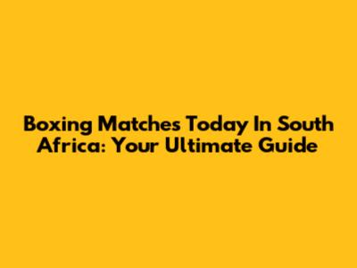 Boxing Matches Today In South Africa: Your Ultimate Guide