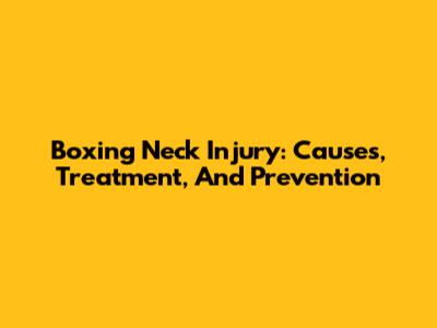 Boxing Neck Injury: Causes, Treatment, And Prevention