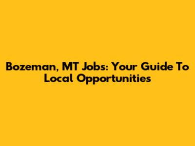 Bozeman, MT Jobs: Your Guide To Local Opportunities