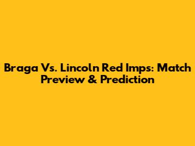 Braga Vs. Lincoln Red Imps: Match Preview & Prediction