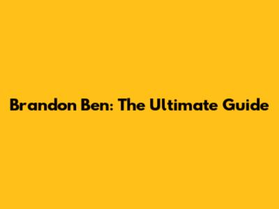 Brandon Ben: The Ultimate Guide
