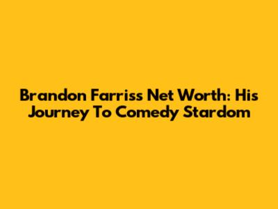 Brandon Farris's Net Worth: His Journey To Comedy Stardom