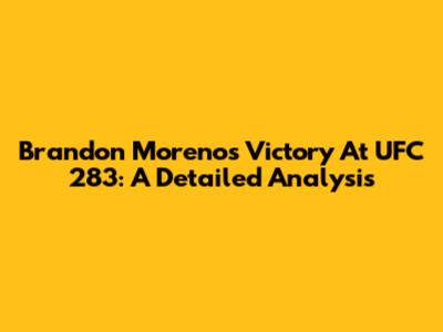 Brandon Moreno's Victory At UFC 283: A Detailed Analysis