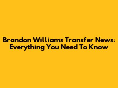 Brandon Williams Transfer News: Everything You Need To Know