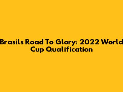 Brasil's Road To Glory: 2022 World Cup Qualification